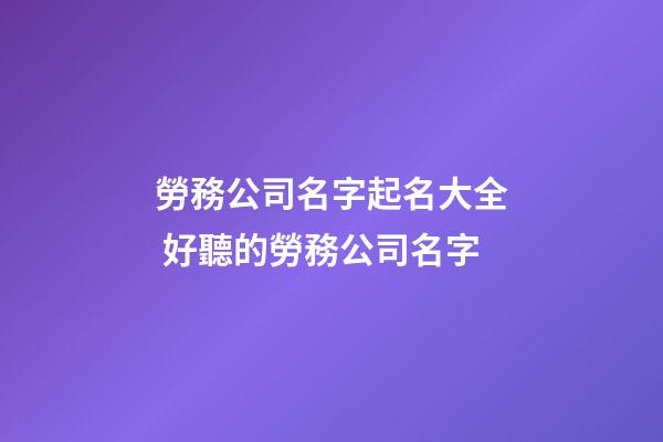 勞務公司名字起名大全 好聽的勞務公司名字-第1張-公司起名-玄機派